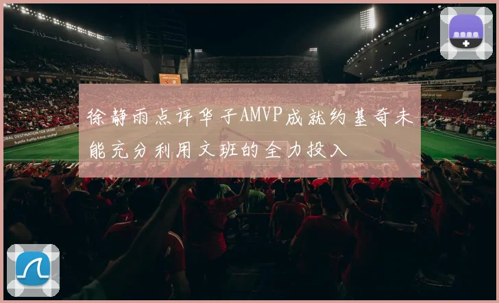 徐静雨点评华子AMVP成就约基奇未能充分利用文班的全力投入
