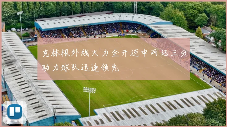 克林根外线火力全开连中两记三分助力球队迅速领先