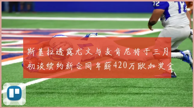 斯基拉透露尤文与麦肯尼将于三月初谈续约新合同年薪420万欧加奖金
