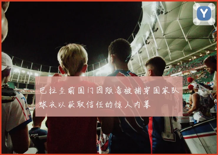 巴拉圭前国门因贩毒被捕穿国家队球衣以获取信任的惊人内幕