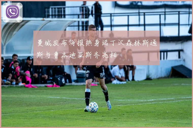 曼城发布海报热身诺丁汉森林斯通斯与鲁本迪亚斯齐亮相
