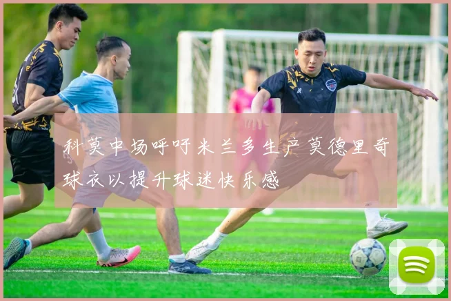 科莫中场呼吁米兰多生产莫德里奇球衣以提升球迷快乐感