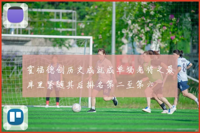 霍福德创历史成就成单场老将之最库里紧随其后排名第二至第六