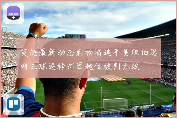 英超最新动态利物浦追平曼联伯恩利三球逆转却因越位被判无效