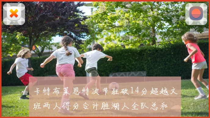 卡特布莱恩特次节狂砍14分超越文班两人得分合计胜湖人全队总和