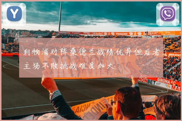 利物浦对阵桑德兰战绩优异但后者主场不败挑战难度加大