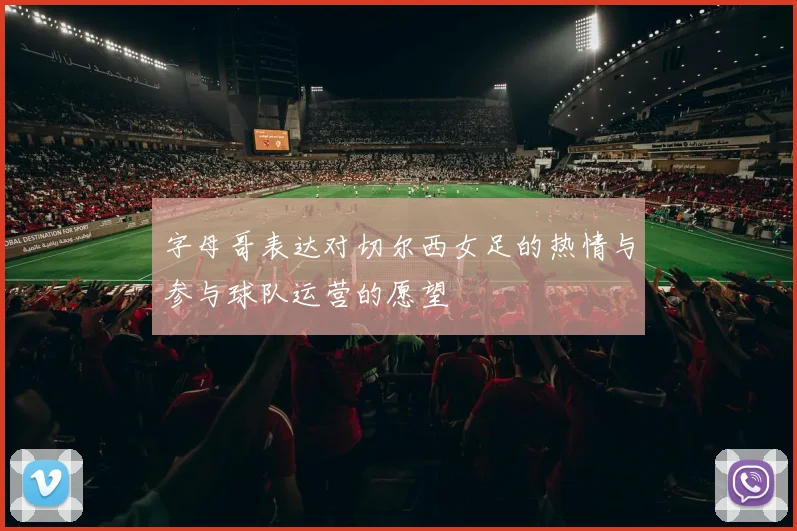 字母哥表达对切尔西女足的热情与参与球队运营的愿望
