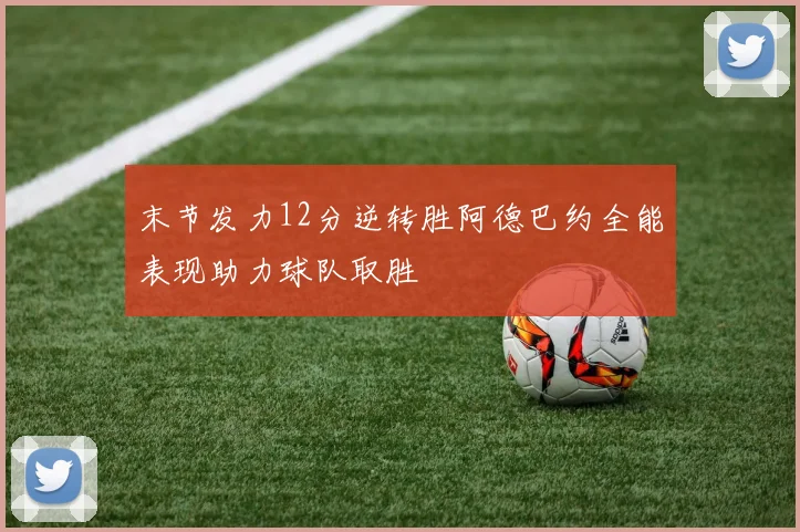 末节发力12分逆转胜阿德巴约全能表现助力球队取胜