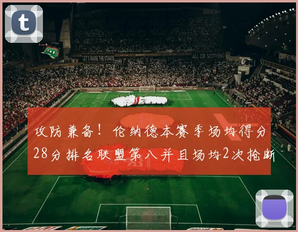 攻防兼备！伦纳德本赛季场均得分28分排名联盟第八并且场均2次抢断位列联盟第二