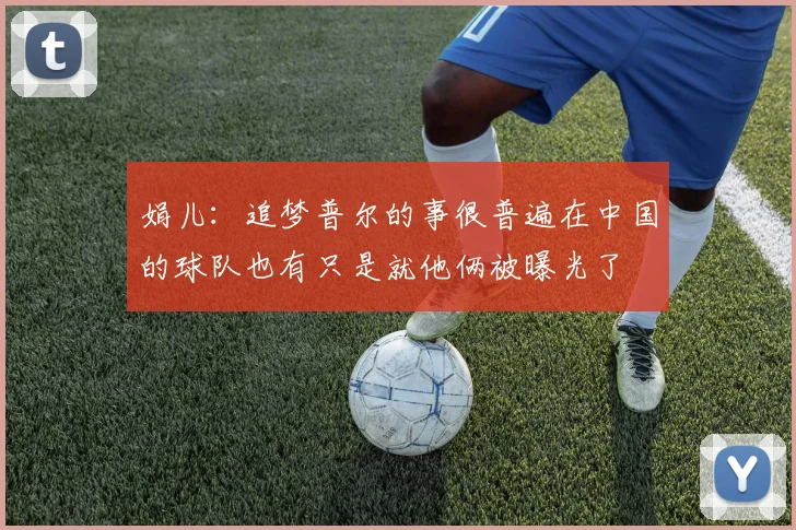 娟儿：追梦普尔的事很普遍在中国的球队也有只是就他俩被曝光了