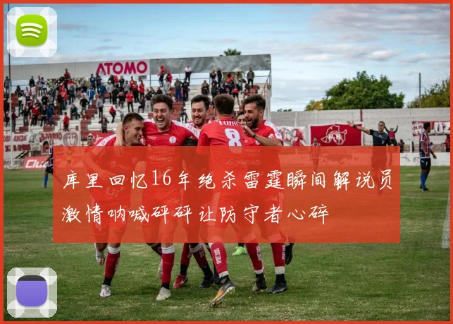 库里回忆16年绝杀雷霆瞬间解说员激情呐喊砰砰让防守者心碎