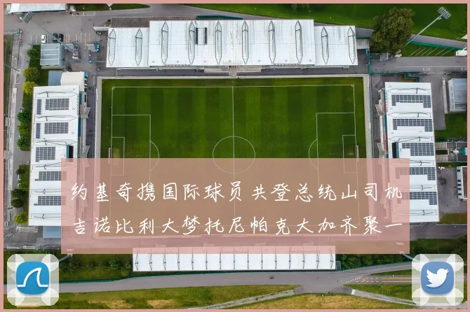 约基奇携国际球员共登总统山司机吉诺比利大梦托尼帕克大加齐聚一堂