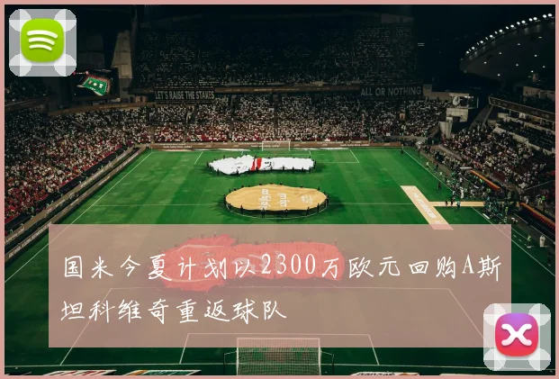国米今夏计划以2300万欧元回购A斯坦科维奇重返球队