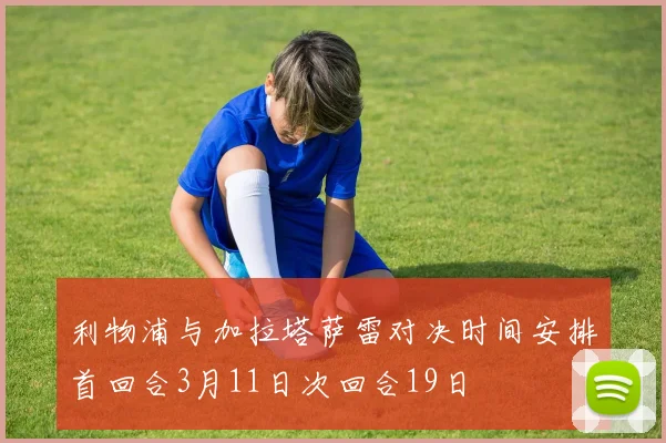 利物浦与加拉塔萨雷对决时间安排首回合3月11日次回合19日